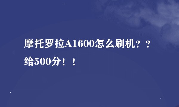 摩托罗拉A1600怎么刷机？？给500分！！