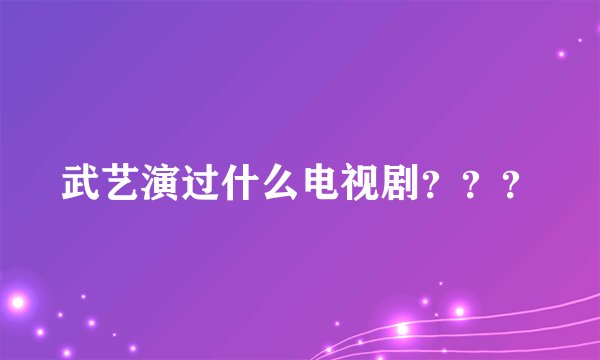 武艺演过什么电视剧？？？