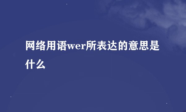 网络用语wer所表达的意思是什么