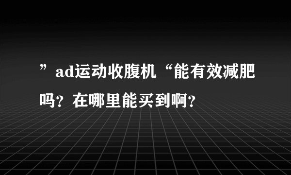 ”ad运动收腹机“能有效减肥吗？在哪里能买到啊？