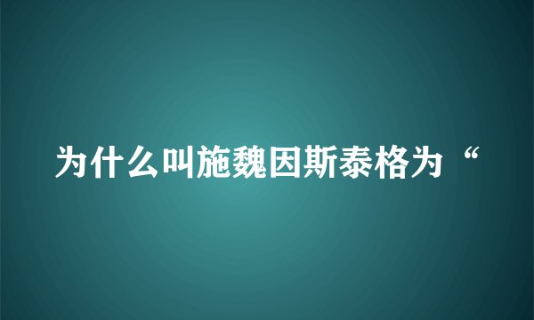 为什么叫施魏因斯泰格为“
