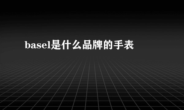 basel是什么品牌的手表