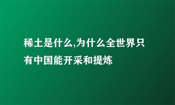 稀土是什么,为什么全世界只有中国能开采和提炼