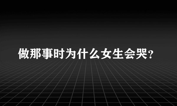 做那事时为什么女生会哭？