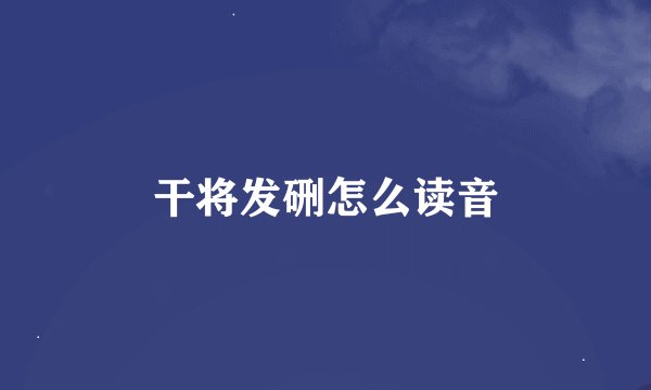 干将发硎怎么读音