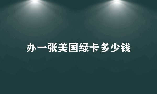 办一张美国绿卡多少钱