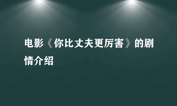 电影《你比丈夫更厉害》的剧情介绍