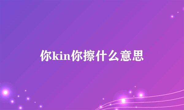 你kin你擦什么意思