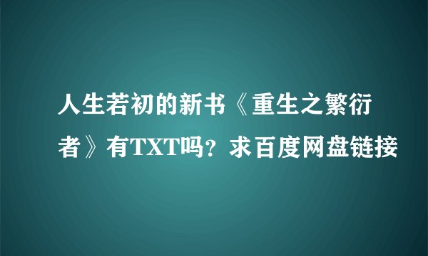 人生若初的新书《重生之繁衍者》有TXT吗？求百度网盘链接