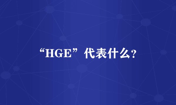 “HGE”代表什么？