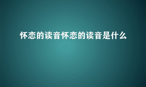 怀恋的读音怀恋的读音是什么