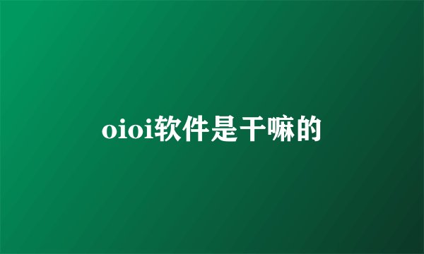 oioi软件是干嘛的