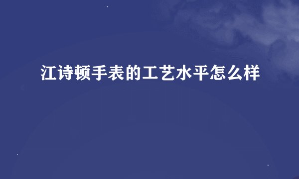 江诗顿手表的工艺水平怎么样