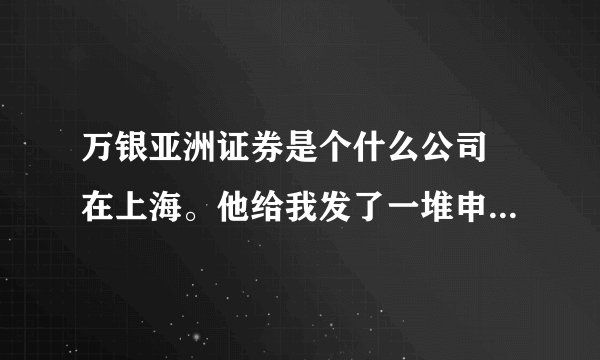 万银亚洲证券是个什么公司 在上海。他给我发了一堆申请材料，说填写好了就给我开港股，是不是骗子？