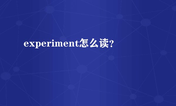 experiment怎么读？