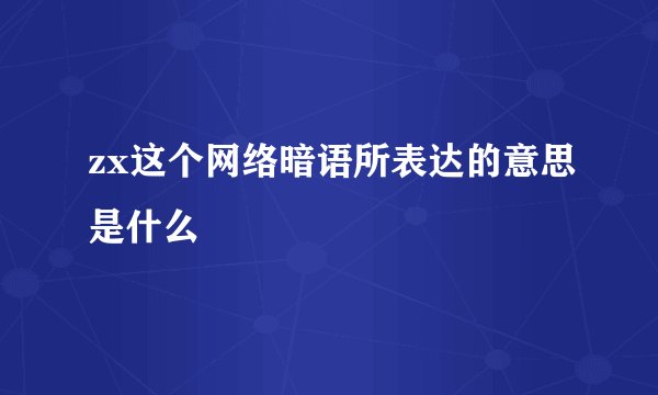 zx这个网络暗语所表达的意思是什么