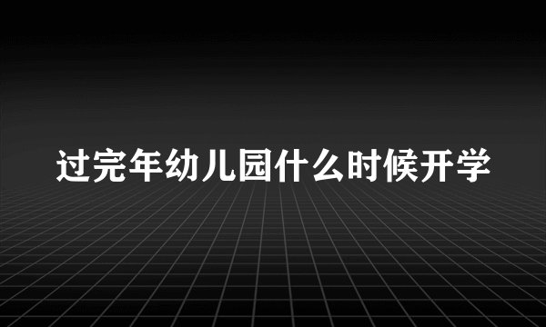 过完年幼儿园什么时候开学