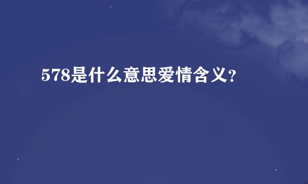 578是什么意思爱情含义？