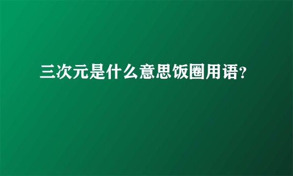 三次元是什么意思饭圈用语？