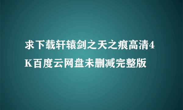 求下载轩辕剑之天之痕高清4K百度云网盘未删减完整版
