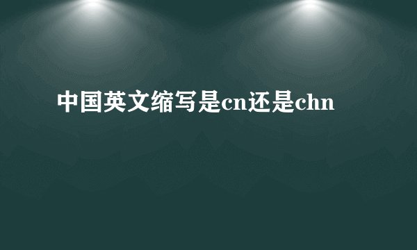 中国英文缩写是cn还是chn