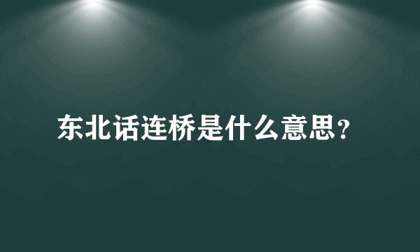 东北话连桥是什么意思？