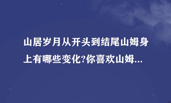 山居岁月从开头到结尾山姆身上有哪些变化?你喜欢山姆吗?为什么?