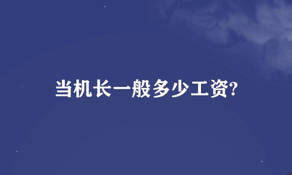 当机长一般多少工资?
