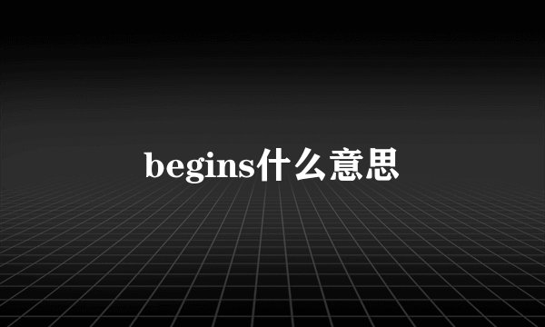 begins什么意思