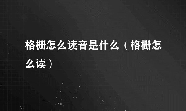 格栅怎么读音是什么（格栅怎么读）