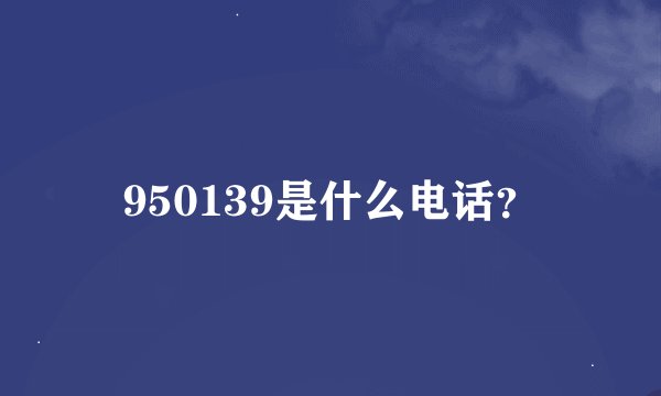 950139是什么电话？