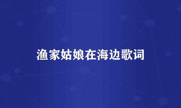 渔家姑娘在海边歌词