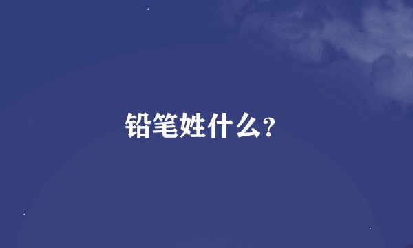 铅笔姓什么？