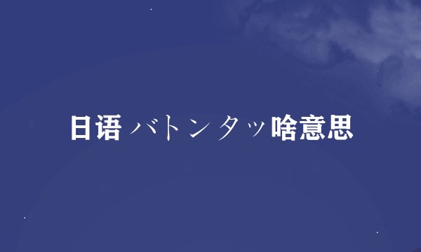日语 バトンタッ啥意思