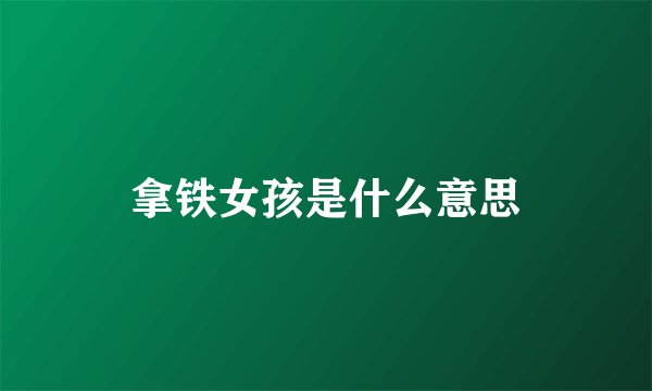 拿铁女孩是什么意思