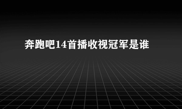 奔跑吧14首播收视冠军是谁