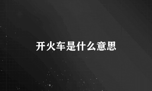 开火车是什么意思