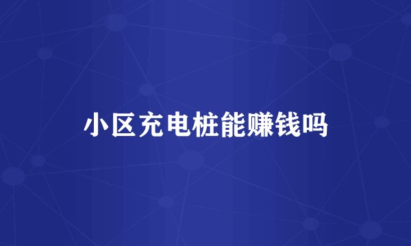 小区充电桩能赚钱吗