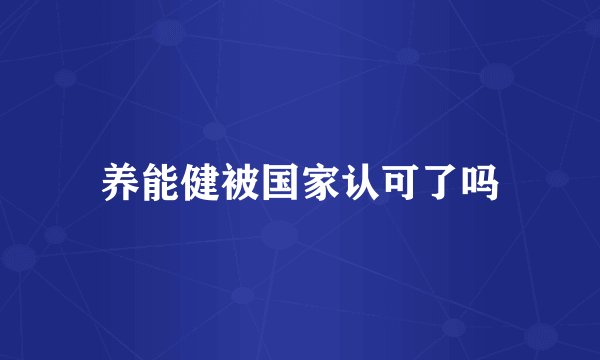 养能健被国家认可了吗