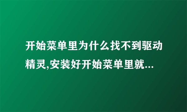 开始菜单里为什么找不到驱动精灵,安装好开始菜单里就没有,为什么?