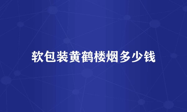 软包装黄鹤楼烟多少钱
