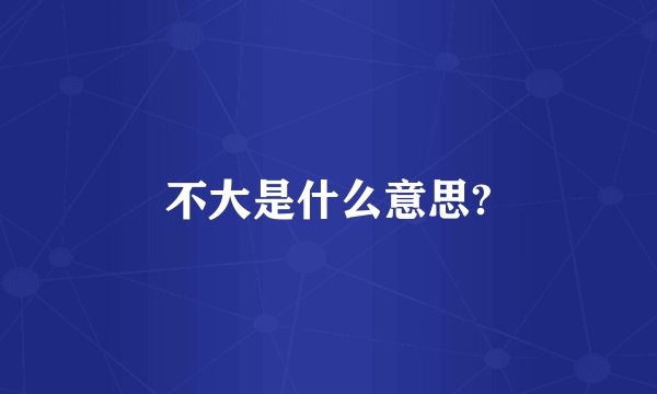 不大是什么意思?