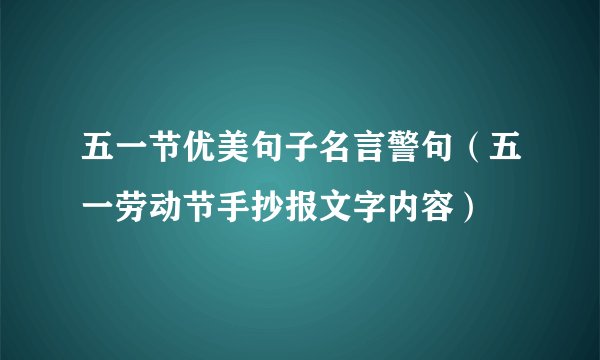 五一节优美句子名言警句（五一劳动节手抄报文字内容）