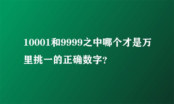 10001和9999之中哪个才是万里挑一的正确数字？