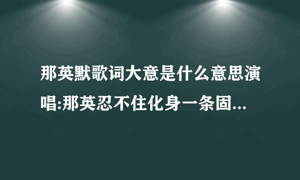 那英默歌词大意是什么意思演唱:那英忍不住化身一条固执的鱼逆着