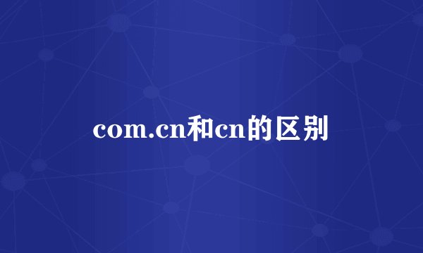com.cn和cn的区别
