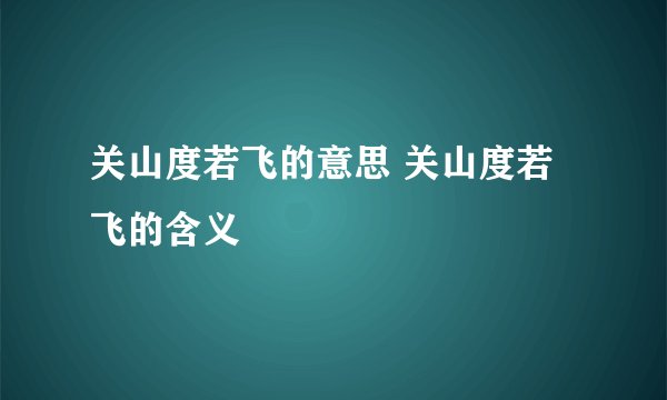 关山度若飞的意思 关山度若飞的含义