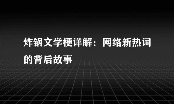 炸锅文学梗详解：网络新热词的背后故事