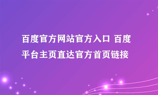 百度官方网站官方入口 百度平台主页直达官方首页链接