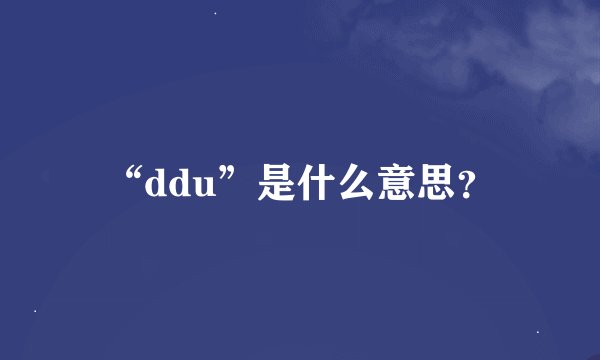 “ddu”是什么意思？